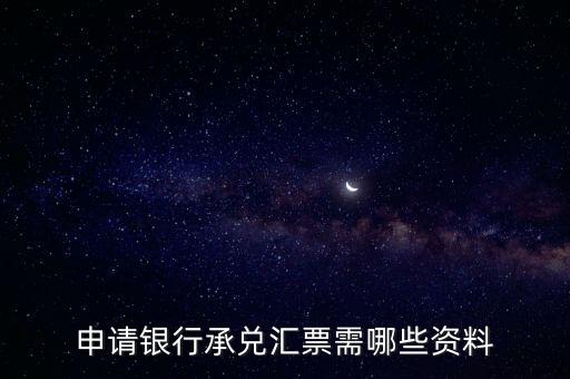辦理銀行承兌匯票需要什么資料，申請(qǐng)銀行承兌匯票需哪些資料