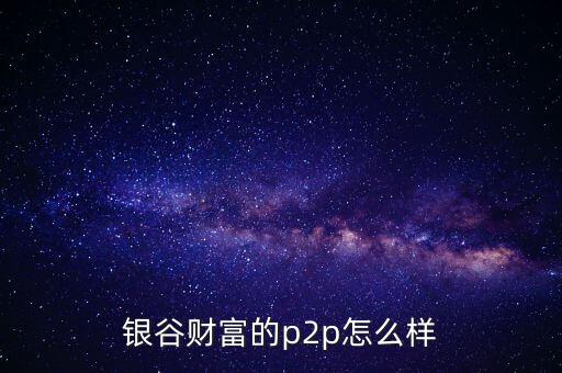 銀谷財富是什么意思，有人買過銀谷財富的產(chǎn)品嗎與其他比有什么優(yōu)點(diǎn)嗎