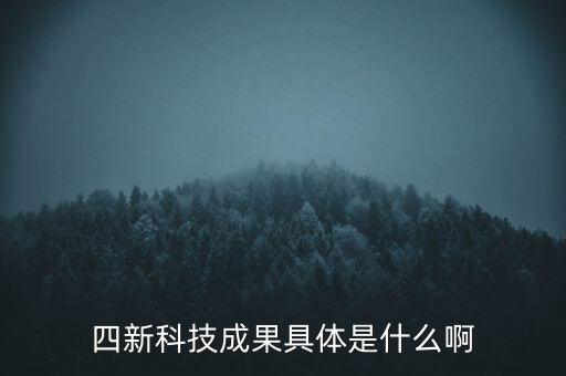 創(chuàng)新發(fā)展四新是什么，四新科技成果具體是什么啊