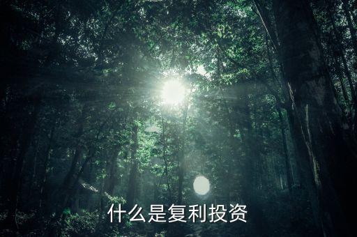 復(fù)利投資是什么意思，什么叫復(fù)利投資方式