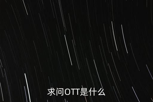 微信ott是什么，ott是什么業(yè)務(wù)為什么說軟件商店也是ott業(yè)務(wù)百度了半天還沒弄懂
