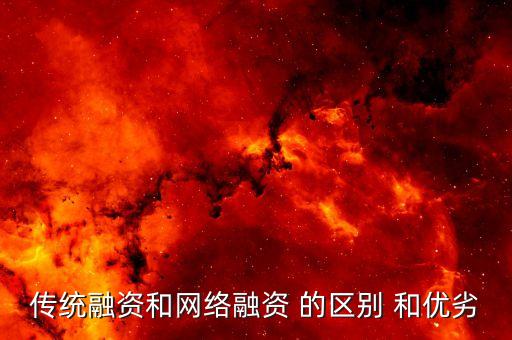 傳統(tǒng)融資是什么，傳統(tǒng)融資和網(wǎng)絡融資 的區(qū)別 和優(yōu)劣