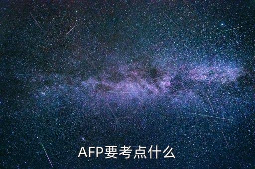 afp上午具體考什么，AFP要考點什么