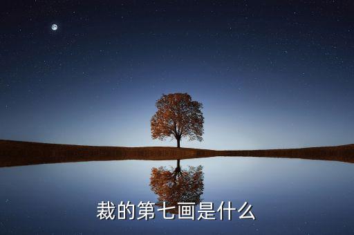 裁的第七筆是什么，裁 第7筆的筆畫(huà)是什么
