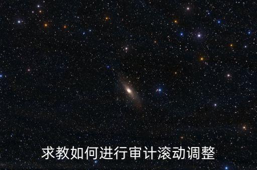審計滾調(diào)是什么，在做本期審計時候如何關(guān)注前期的滾動調(diào)整