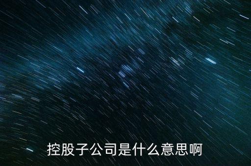 什么是控股的子公司，股市中講的控股子公司是什么意思