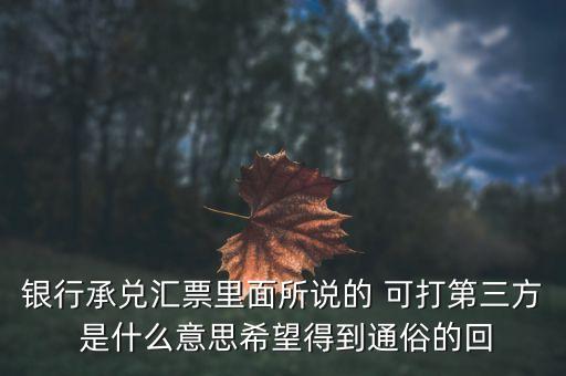 三方銀票是什么意思，銀行承兌匯票里面所說的 可打第三方 是什么意思希望得到通俗的回