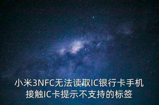 為什么我小米三讀不起銀行卡，小米not為什么讀不了銀行卡
