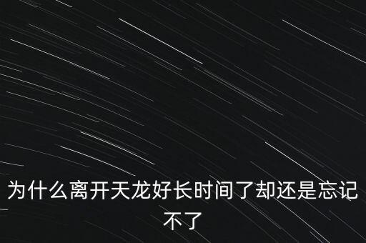 天龍末年為什么退出，為什么離開天龍好長時間了卻還是忘記不了