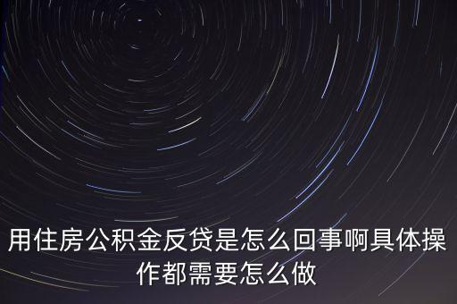 反貸房什么意思，用住房公積金反貸是怎么回事啊具體操作都需要怎么做