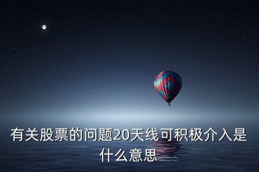 20天線是什么意思，有關(guān)股票的問(wèn)題20天線可積極介入是什么意思