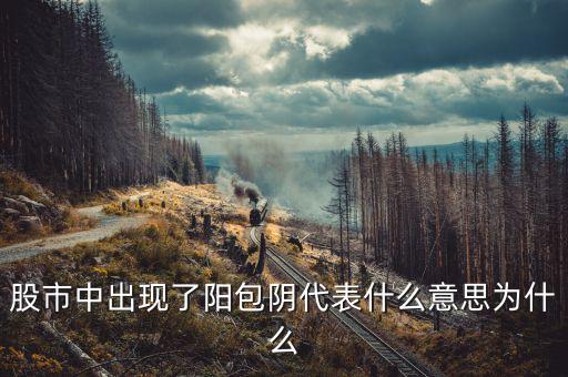 股市中出現(xiàn)了陽(yáng)包陰代表什么意思為什么