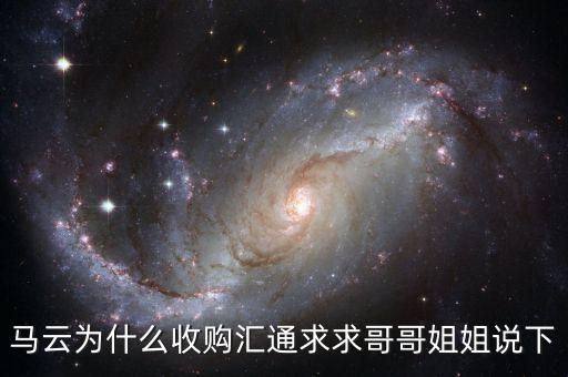 馬云為什么選匯通，馬云為什么收購匯通求求哥哥姐姐說下