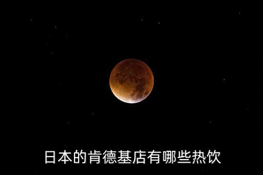 日本麥當(dāng)勞有什么，日本的肯德基店有哪些熱飲