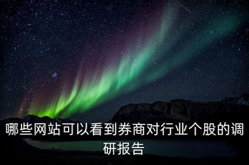 什么網(wǎng)站能看到機(jī)構(gòu)調(diào)研的股票，哪些網(wǎng)站可以看到券商對行業(yè)個股的調(diào)研報(bào)告