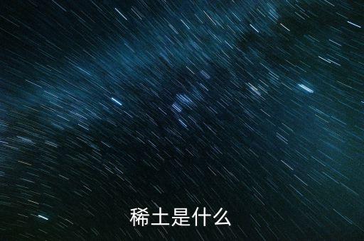 河源稀土是什么稀土，稀土是什么