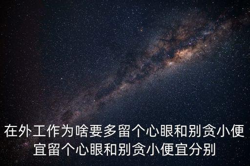 多留心眼是什么意思，在外工作為啥要多留個(gè)心眼和別貪小便宜留個(gè)心眼和別貪小便宜分別