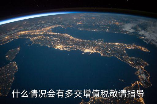 什么情況會(huì)有多交增值稅敬請指導(dǎo)