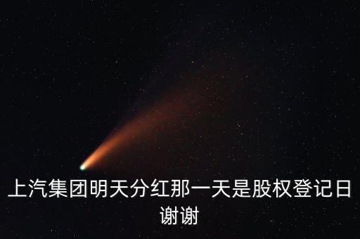 上汽集團(tuán)什么時候分紅，上汽集團(tuán)明天分紅那一天是股權(quán)登記日謝謝