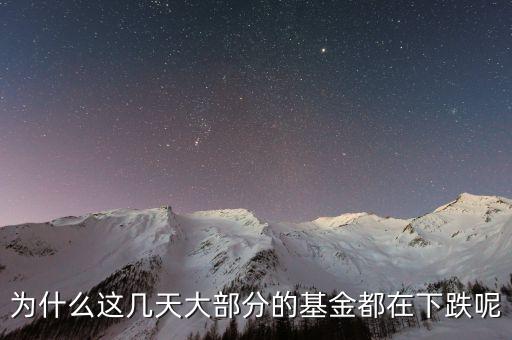 基金這兩天為什么大跌，為什么這幾天大部分的基金都在下跌呢