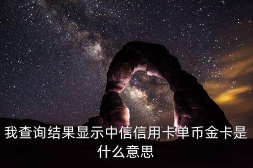 中信香卡gold是什么卡，我查詢結(jié)果顯示中信信用卡單幣金卡是什么意思