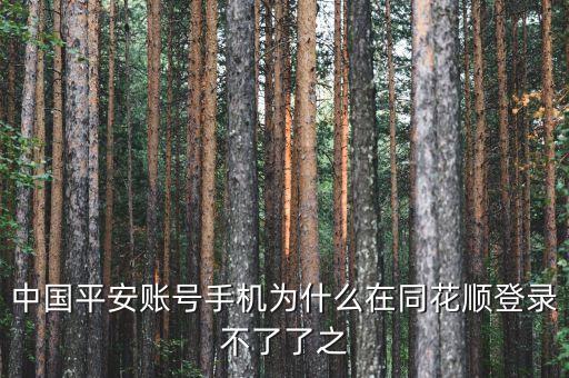 平安證券為什么在同花順不能登錄，中國(guó)平安賬號(hào)手機(jī)為什么在同花順登錄不了了之