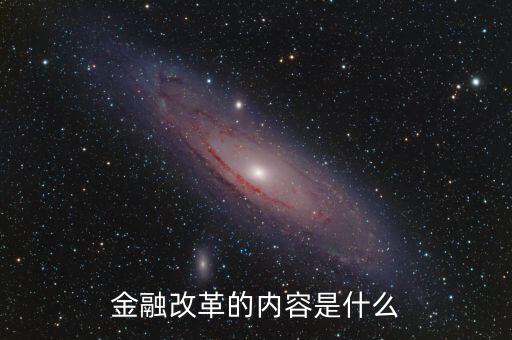 金融改革是什么，金融改革的內容是什么