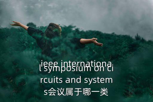 什么是一類會議，ieee international symposium on circuits and systems會議屬于哪一類