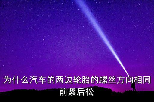 為什么汽車(chē)的兩邊輪胎的螺絲方向相同前緊后松