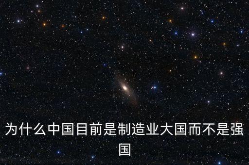 為什么中國(guó)制造業(yè)大而不強(qiáng)，為什么中國(guó)目前是制造業(yè)大國(guó)而不是強(qiáng)國(guó)