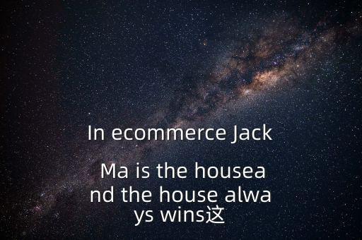 為什么莊家總是贏家，In ecommerce Jack Ma is the houseand the house always wins這