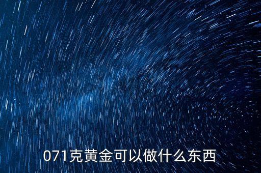 一克黃金能做什么，071克黃金可以做什么東西