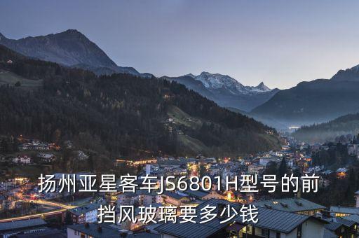 楊洲亞星客車888是什么燈光，揚州亞星客車JS6801H型號的前擋風(fēng)玻璃要多少錢