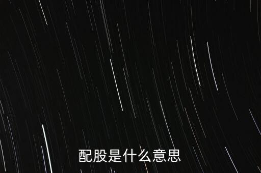 公司配股是什么意思，配股是什么意思