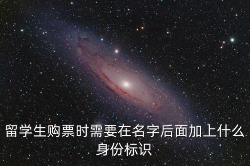 投資人身份標識是什么，留學生購票時需要在名字后面加上什么身份標識