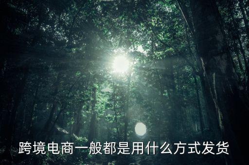 跨境淘主要是什么快遞發(fā)貨，跨境電商主要采用什么樣物流模式