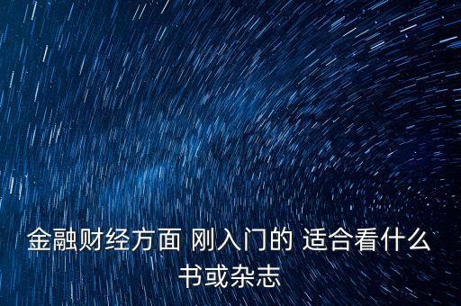 金融財(cái)經(jīng)方面 剛?cè)腴T的 適合看什么書(shū)或雜志