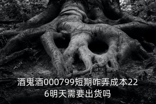 000799酒鬼酒什么時間復(fù)牌，酒鬼酒000799短期咋弄成本226明天需要出貨嗎