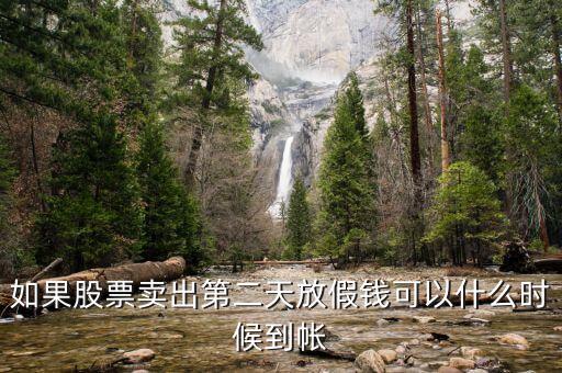 股票今天賣明天休市錢什么時候到，如果股票賣出第二天放假錢可以什么時候到帳