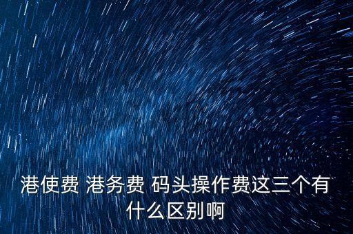 船舶港務(wù)費是什么，貨物港務(wù)費與港建費有什么區(qū)別