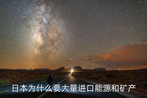日本為什么要大量進(jìn)口能源和礦產(chǎn)，日本為什么要大量進(jìn)口能源和礦產(chǎn)