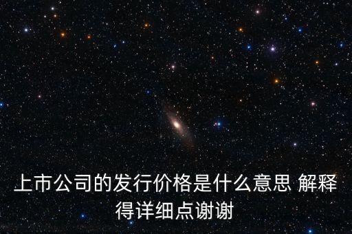 什么叫發(fā)行定價，上市公司的發(fā)行價格是什么意思 解釋得詳細點謝謝