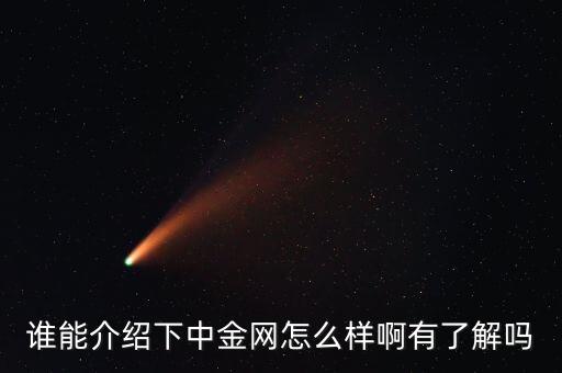 中金網(wǎng)是什么網(wǎng)站，誰(shuí)能介紹下中金網(wǎng)怎么樣啊有了解嗎