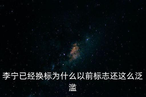 李寧以前商標(biāo)什么樣，李寧已經(jīng)換標(biāo)為什么以前標(biāo)志還這么泛濫