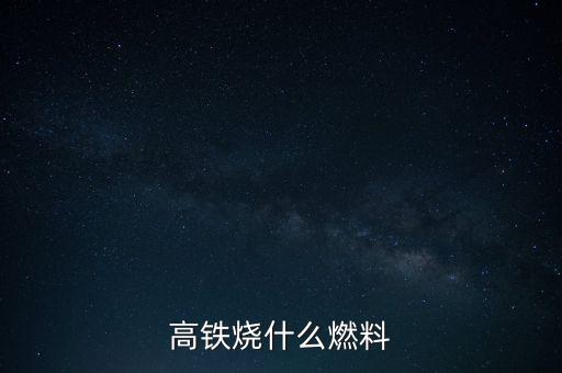 高鐵燃料是什么，現(xiàn)在的火車跟動(dòng)車的燃料是什么