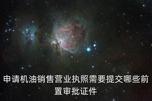 瑞福德審批需要什么，申請機(jī)油銷售營業(yè)執(zhí)照需要提交哪些前置審批證件