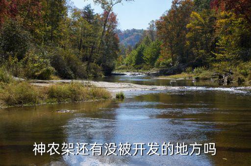 為什么不開(kāi)發(fā)神農(nóng)架，神農(nóng)架現(xiàn)在的無(wú)人區(qū)是否已被開(kāi)發(fā)出來(lái)