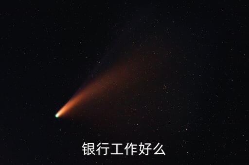 中資銀行工作有什么好，銀行工作好么