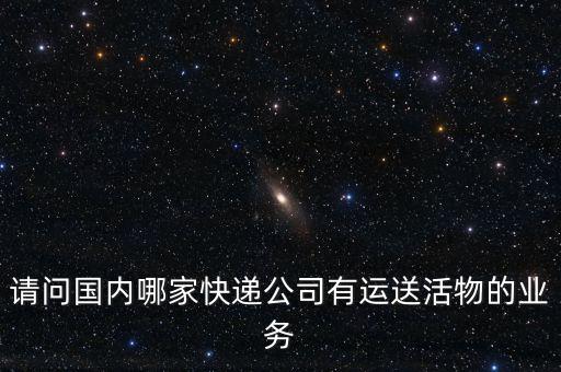 請問國內哪家快遞公司有運送活物的業(yè)務