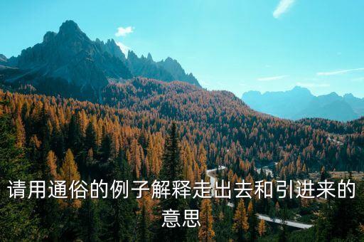 引進(jìn)來和走出去分別有什么，引進(jìn)來和走出去有什么區(qū)別 收購屬于引進(jìn)來還是走出去